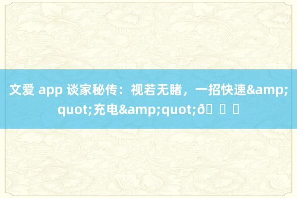 文爱 app 谈家秘传:视若无睹,一招快速"充电"🔋
