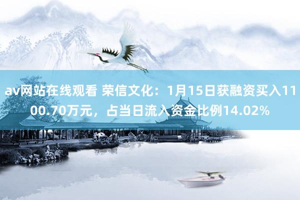 av网站在线观看 荣信文化：1月15日获融资买入1100.70万元，占当日流入资金比例14.02%