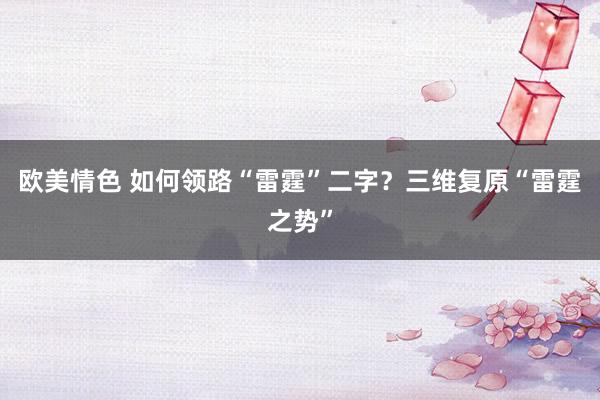 欧美情色 如何领路“雷霆”二字？三维复原“雷霆之势”